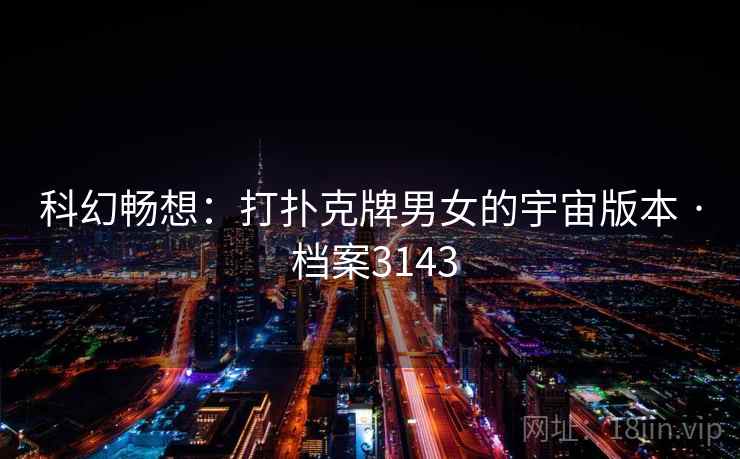 科幻畅想：打扑克牌男女的宇宙版本 · 档案3143