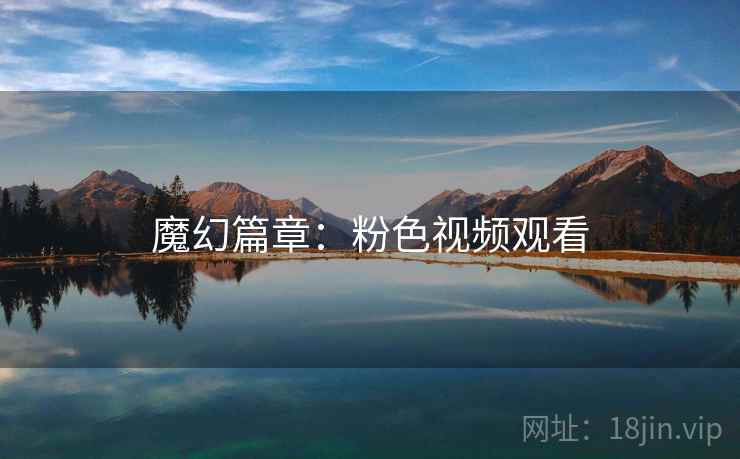 魔幻篇章：粉色视频观看