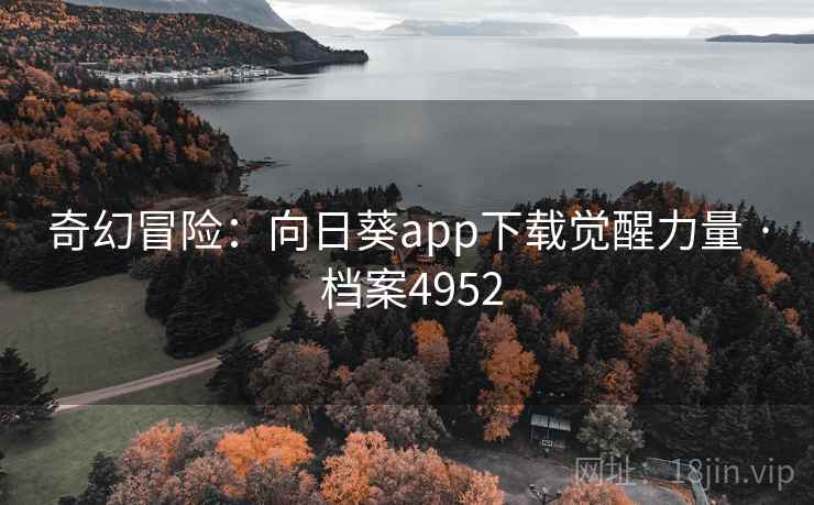 奇幻冒险：向日葵app下载觉醒力量 · 档案4952