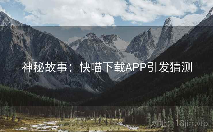 神秘故事：快喵下载APP引发猜测
