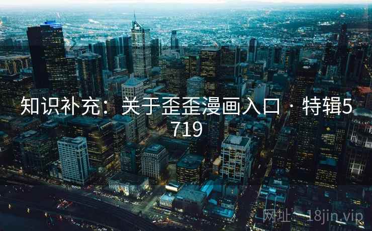 知识补充：关于歪歪漫画入口 · 特辑5719