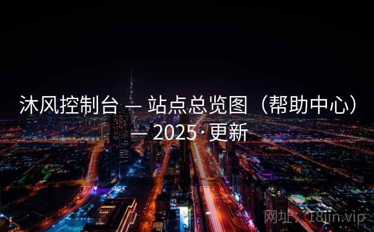 沐风控制台 — 站点总览图（帮助中心） — 2025·更新