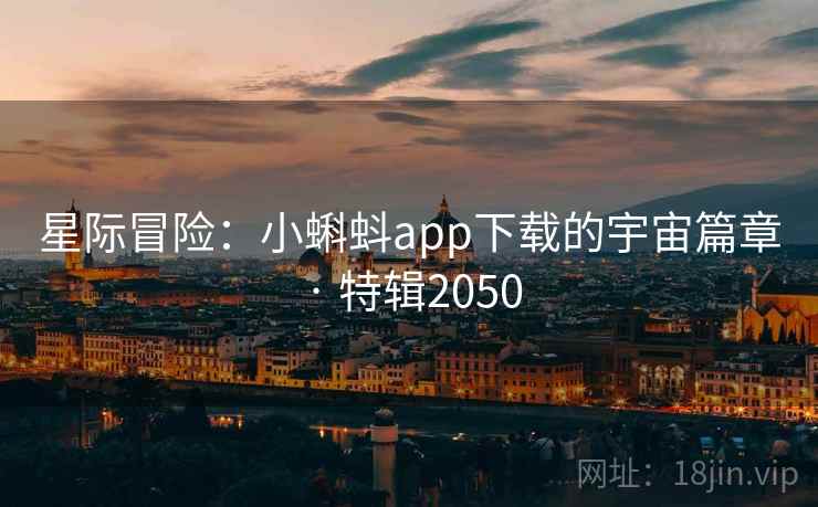 星际冒险：小蝌蚪app下载的宇宙篇章 · 特辑2050