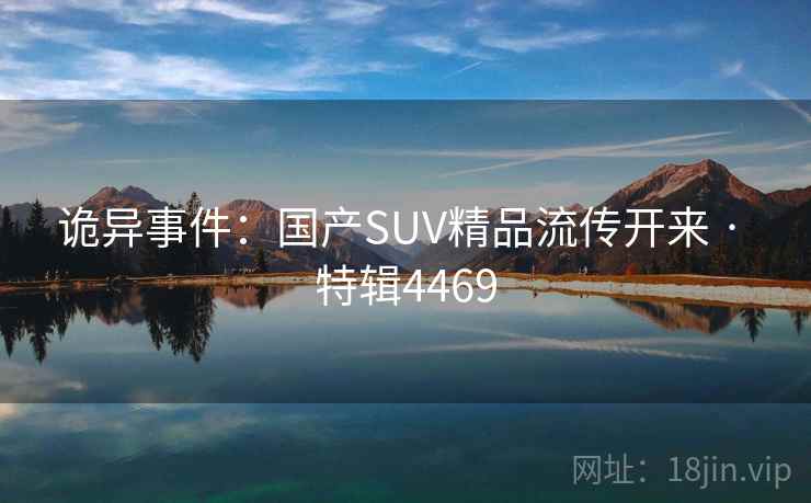 诡异事件：国产SUV精品流传开来 · 特辑4469