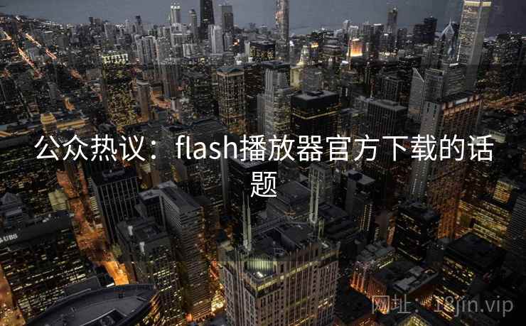 公众热议：flash播放器官方下载的话题