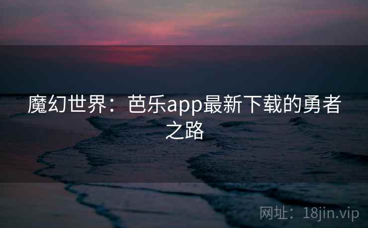 魔幻世界：芭乐app最新下载的勇者之路