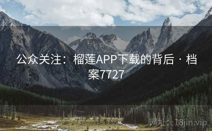 公众关注:榴莲APP下载的背后 · 档案7727 公众关注:榴莲APP下载的背后 · 档案7727