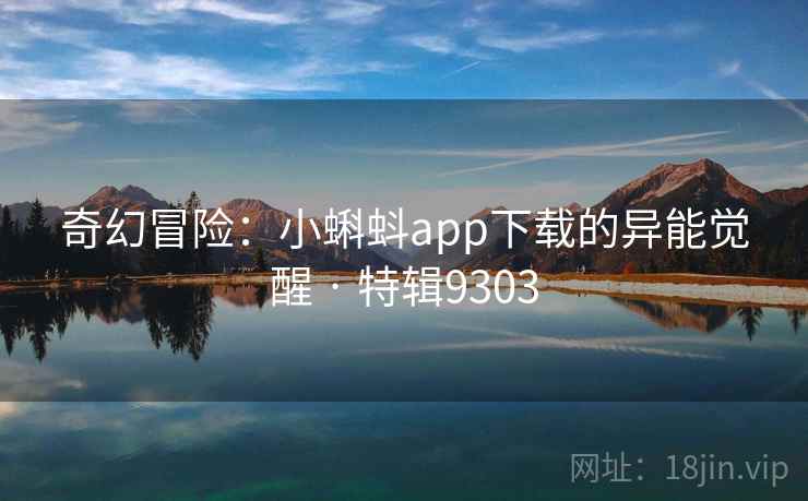 奇幻冒险：小蝌蚪app下载的异能觉醒 · 特辑9303