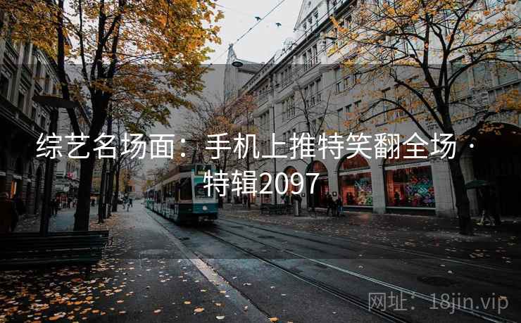 综艺名场面：手机上推特笑翻全场 · 特辑2097