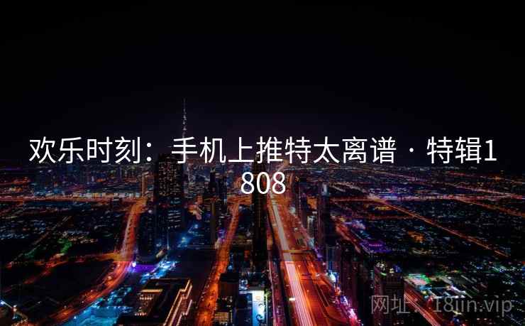 欢乐时刻：手机上推特太离谱 · 特辑1808